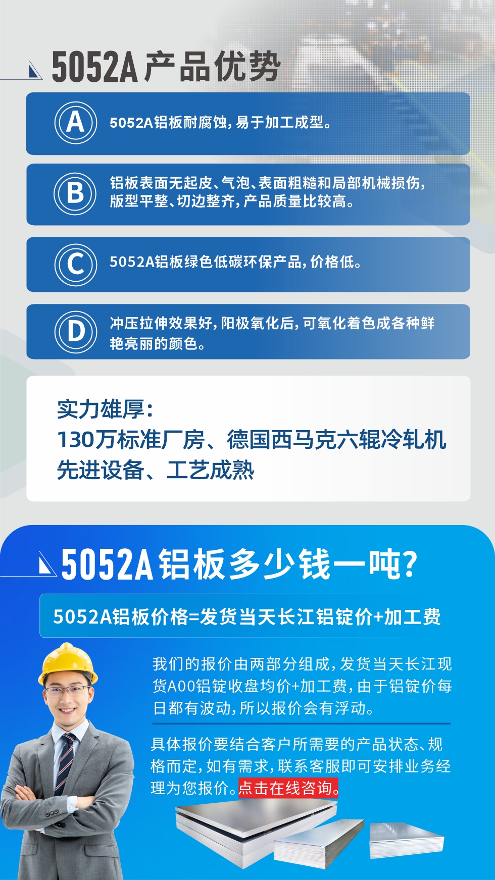 5052A铝板优势性能:1、5052A铝板耐腐蚀，易于加工成型。2、铝板表面无起皮、气泡、表面粗糙和局部机械损伤，版型平整、切边整齐，产品质量比较高。3、5052A铝板绿色低碳环保产品，价格低。4、冲压拉伸效果好，阳极氧化后，可氧化着色成各种鲜艳亮丽的颜色。