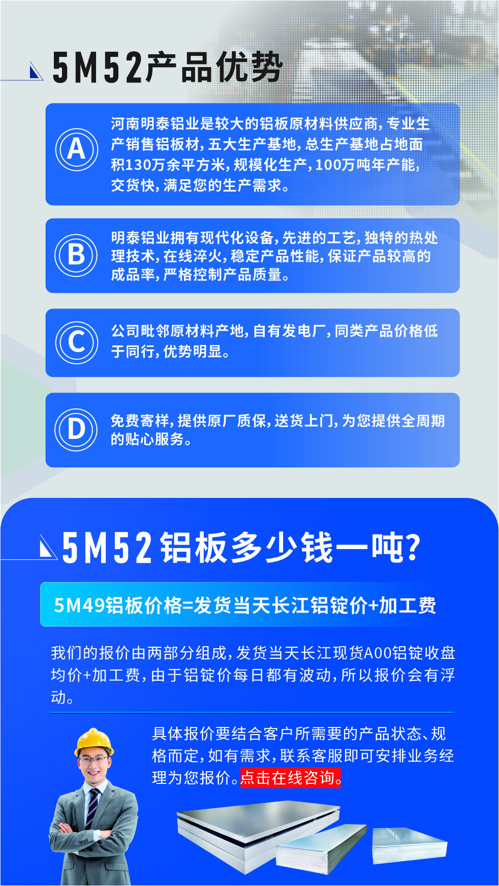 5M52铝板厂家_云顶集团铝业
　　云顶集团铝业是大型铝板生产厂家，可承接8-5000吨5M52铝板订单，按需定制，7-35天交货，产品质量稳定，全球出口，价格实惠，可放心采购!

　　优势1：河南云顶集团铝业是较大的铝板原材料供应商，专业生产销售铝板材，五大生产基地，总生产基地占地面积130万余平方米，规模化生产，100万吨年产能，交货快，满足您的生产需求。

　　优势2：云顶集团铝业拥有现代化设备，先进的工艺，独特的热处理技术，在线淬火，稳定产品性能，保证产品较高的成品率，严格控制产品质量。

　　优势3：公司毗邻原材料产地，自有发电厂，同类产品价格低于同行，优势明显。

　　优势4：免费寄样，提供原厂质保，送货上门，为您提供全周期的贴心服务