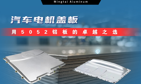 云顶集团铝业：汽车电机盖板用5052铝板为卓越之选